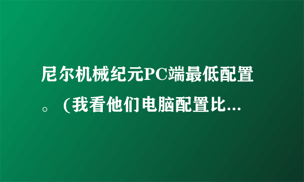 尼尔机械纪元PC端最低配置。 (我看他们电脑配置比网上说的最低配置低