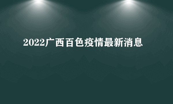 2022广西百色疫情最新消息