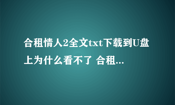 合租情人2全文txt下载到U盘上为什么看不了 合租情人2全文txt下载到U盘上为什么看不了