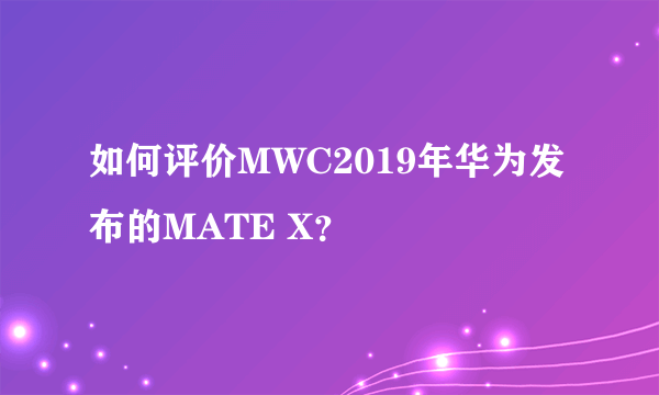 如何评价MWC2019年华为发布的MATE X？