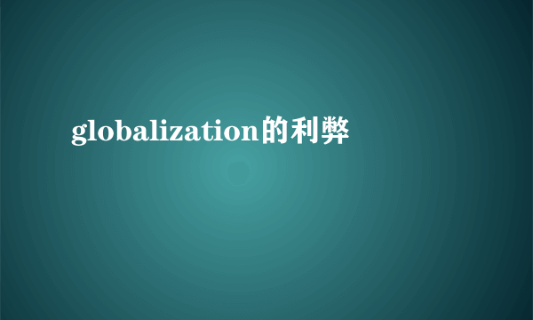 globalization的利弊