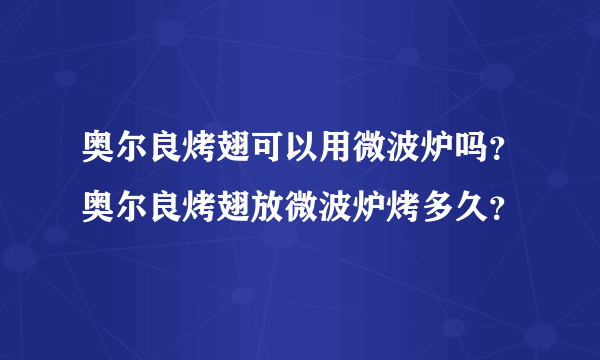 奥尔良烤翅可以用微波炉吗？奥尔良烤翅放微波炉烤多久？