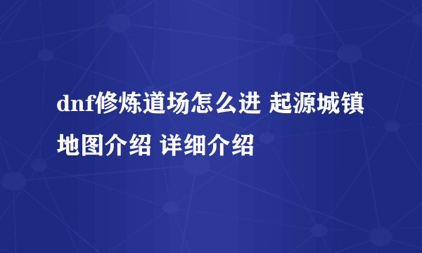 dnf修炼道场怎么进 起源城镇地图介绍 详细介绍