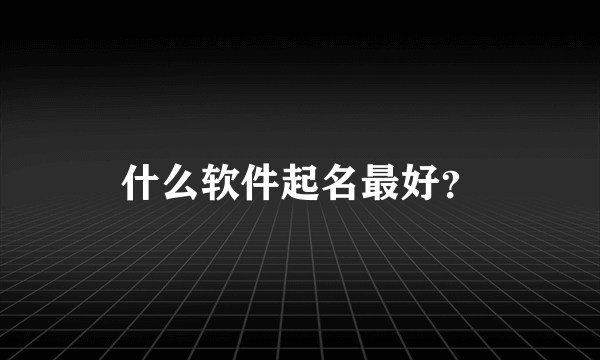 什么软件起名最好？