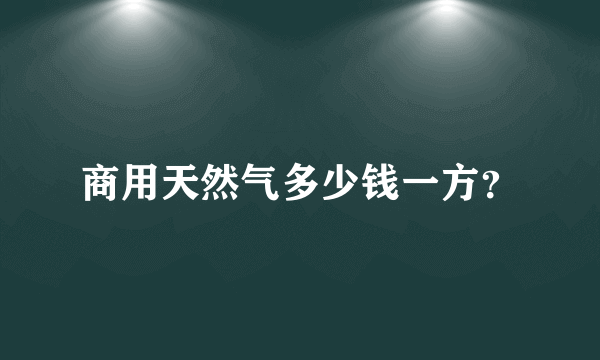 商用天然气多少钱一方？