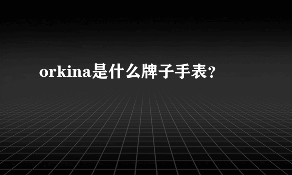 orkina是什么牌子手表？