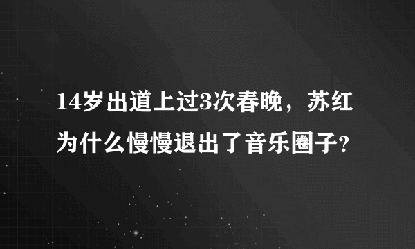 14岁出道上过3次春晚，苏红为什么慢慢退出了音乐圈子？