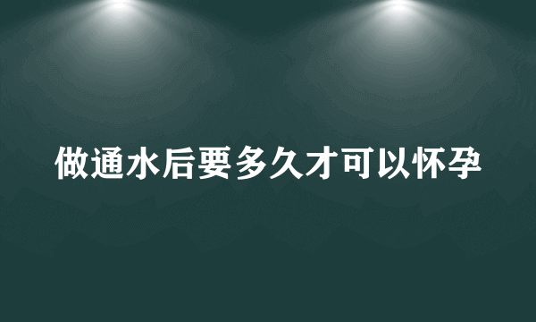 做通水后要多久才可以怀孕