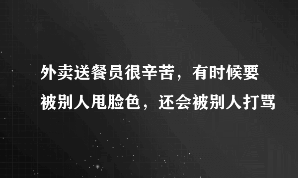 外卖送餐员很辛苦，有时候要被别人甩脸色，还会被别人打骂