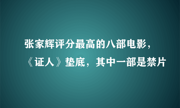 张家辉评分最高的八部电影，《证人》垫底，其中一部是禁片