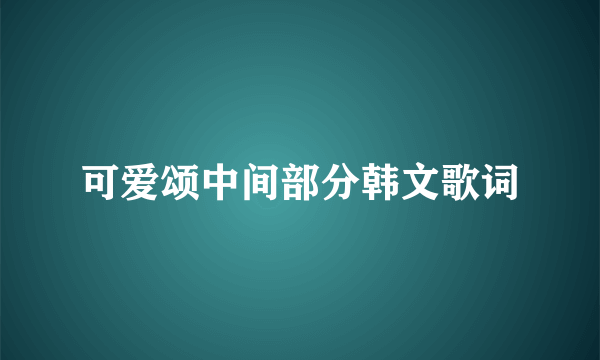 可爱颂中间部分韩文歌词