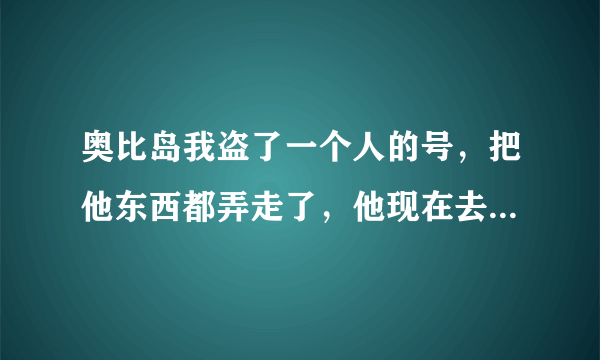 奥比岛我盗了一个人的号，把他东西都弄走了，他现在去客服那里举报我了，他说我会被冻结，这是真的吗