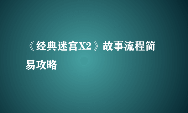 《经典迷宫X2》故事流程简易攻略