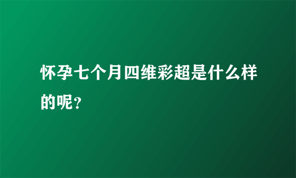 怀孕七个月四维彩超是什么样的呢？