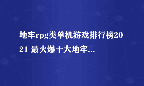 地牢rpg类单机游戏排行榜2021 最火爆十大地牢生存rpg游戏推荐