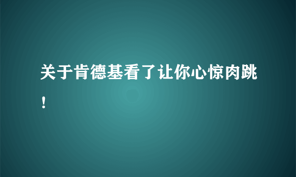 关于肯德基看了让你心惊肉跳！