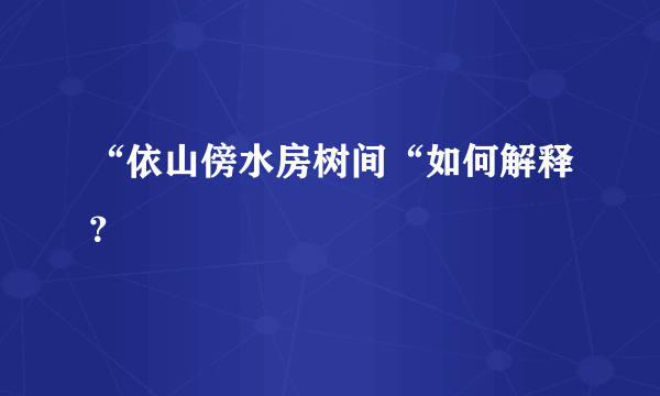 “依山傍水房树间“如何解释？