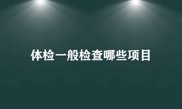 体检一般检查哪些项目