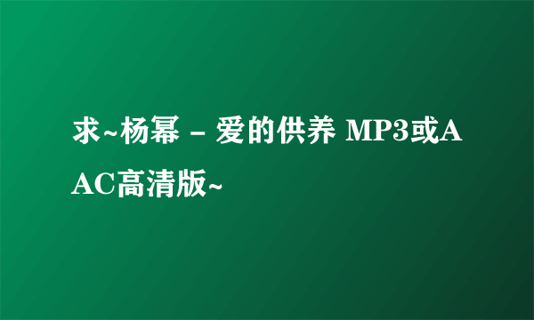 求~杨幂 - 爱的供养 MP3或AAC高清版~