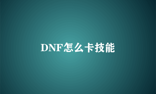 DNF怎么卡技能