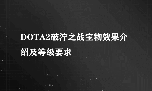 DOTA2破泞之战宝物效果介绍及等级要求