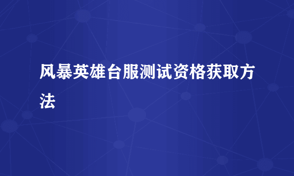 风暴英雄台服测试资格获取方法