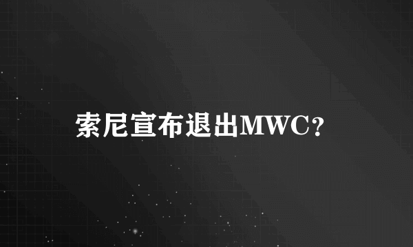 索尼宣布退出MWC？