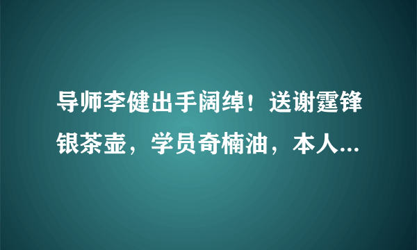 导师李健出手阔绰！送谢霆锋银茶壶，学员奇楠油，本人却用老年机