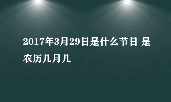 2017年3月29日是什么节日 是农历几月几