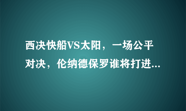 西决快船VS太阳，一场公平对决，伦纳德保罗谁将打进总决赛？