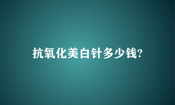 抗氧化美白针多少钱?