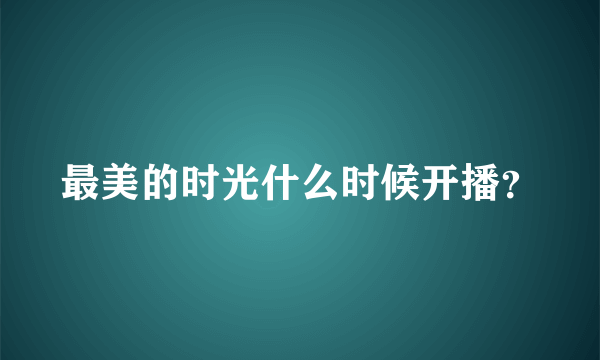 最美的时光什么时候开播？