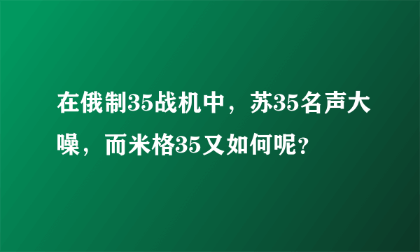 在俄制35战机中，苏35名声大噪，而米格35又如何呢？