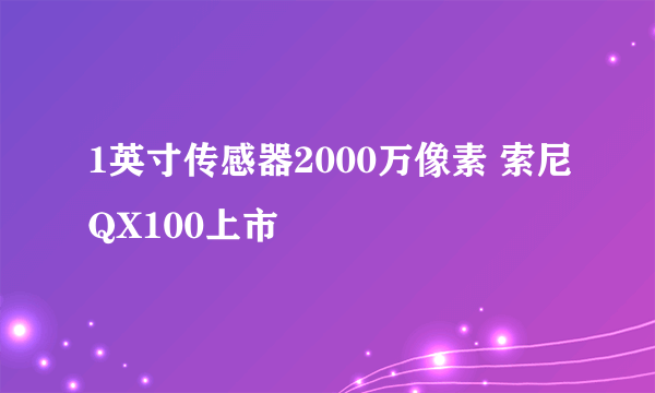 1英寸传感器2000万像素 索尼QX100上市