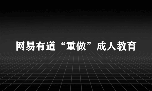 网易有道“重做”成人教育