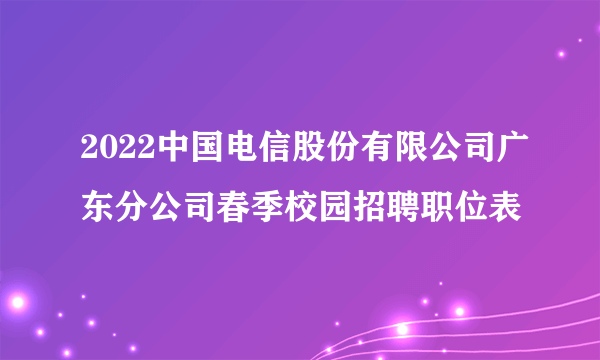 2022中国电信股份有限公司广东分公司春季校园招聘职位表