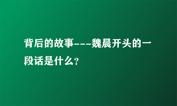 背后的故事---魏晨开头的一段话是什么？