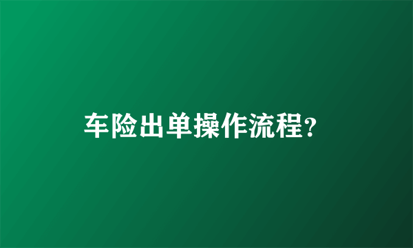 车险出单操作流程？