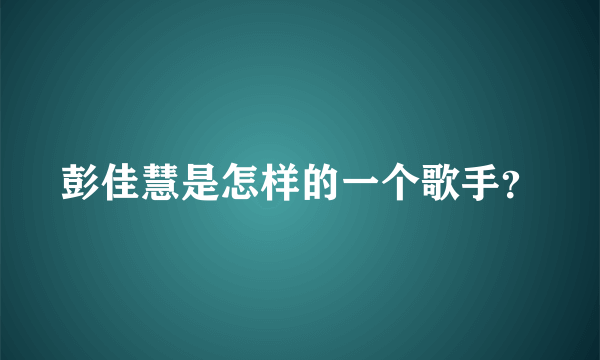 彭佳慧是怎样的一个歌手？