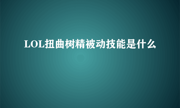 LOL扭曲树精被动技能是什么