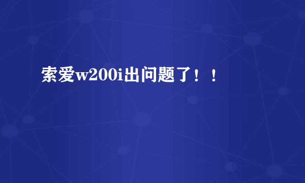 索爱w200i出问题了！！