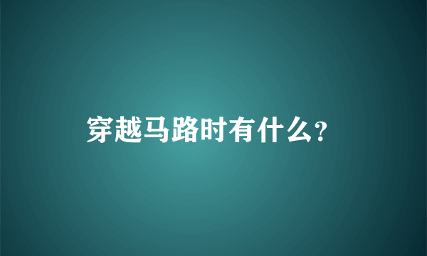 穿越马路时有什么？