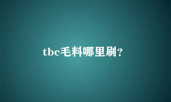 tbc毛料哪里刷？