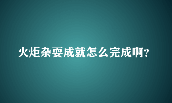 火炬杂耍成就怎么完成啊？