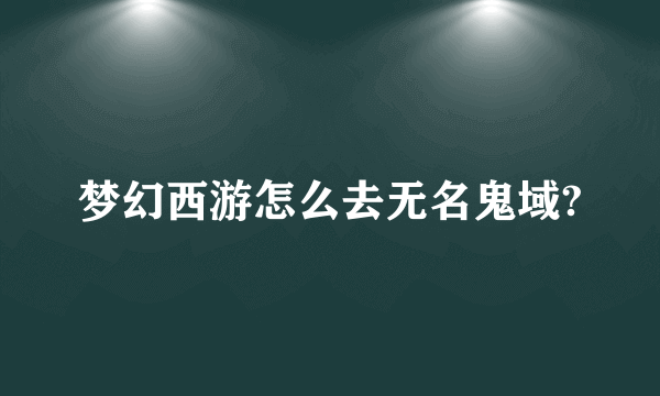 梦幻西游怎么去无名鬼域?