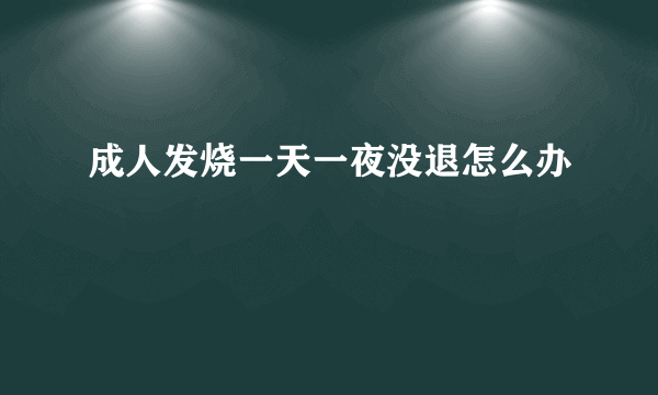 成人发烧一天一夜没退怎么办