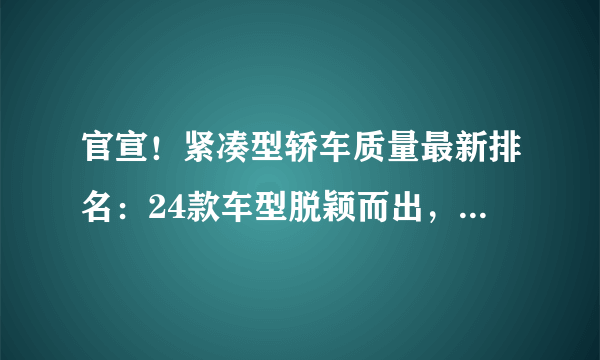 官宣！紧凑型轿车质量最新排名：24款车型脱颖而出，思域帝豪前十