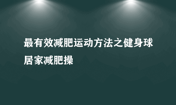 最有效减肥运动方法之健身球居家减肥操