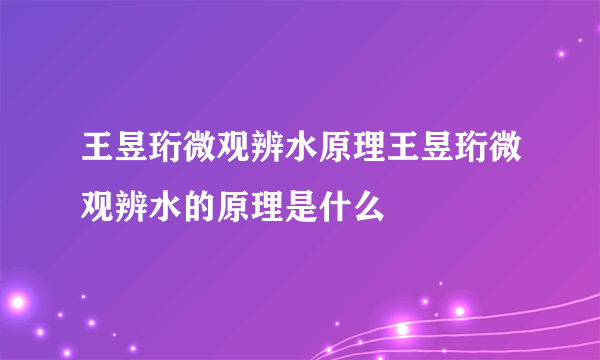 王昱珩微观辨水原理王昱珩微观辨水的原理是什么