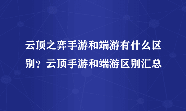 云顶之弈手游和端游有什么区别？云顶手游和端游区别汇总